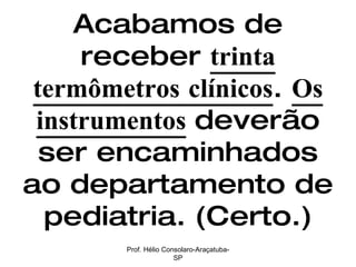 Acabamos de receber  trinta termômetros clínicos .  Os instrumentos   deverão ser encaminhados ao departamento de pediatria. (Certo.) Prof. Hélio Consolaro-Araçatuba-SP 