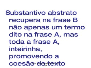 Substantivo abstrato recupera na frase B não apenas um termo dito na frase A, mas toda a frase A, inteirinha, promovendo a coesão do texto Prof. Hélio Consolaro-Araçatuba-SP 