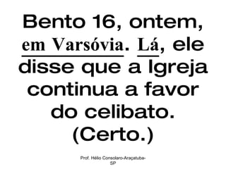 Bento 16, ontem,  em Varsóvia .  Lá , ele disse que a Igreja continua a favor do celibato. (Certo.) Prof. Hélio Consolaro-Araçatuba-SP 
