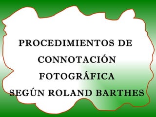 PROCEDIMIENTOS DE  CONNOTACIÓN FOTOGRÁFICA SEGÚN ROLAND BARTHES 