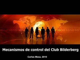 Mecanismos de control del Club Bilderberg C arlos Mesa, 2010 