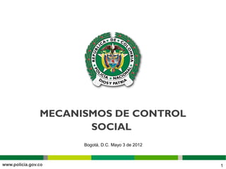 MECANISMOS DE CONTROL
       SOCIAL 
      Bogotá, D.C. Mayo 3 de 2012



                                    1
 