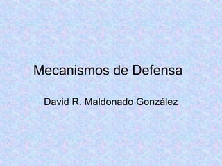 Mecanismos de Defensa
David R. Maldonado González
 