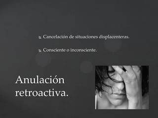 

Cancelación de situaciones displacenteras.



Consciente o inconsciente.

Anulación
retroactiva.

 