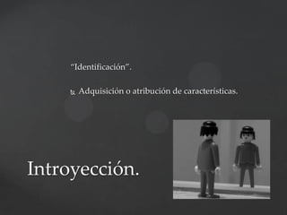 “Identificación”.


Adquisición o atribución de características.

Introyección.

 