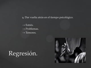 

Dar vuelta atrás en el tiempo psicológico.

→ Estrés.
→ Problemas.
→ Temores.

Regresión.

 