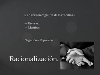 

Distorsión cognitiva de los “hechos”.

→ Escusas.
→ Mentiras.

Negación – Represión.

Racionalización.

 