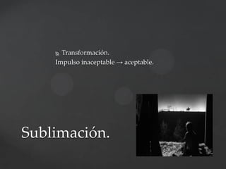Transformación.
Impulso inaceptable → aceptable.


Sublimación.

 