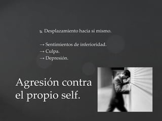 

Desplazamiento hacia sí mismo.

→ Sentimientos de inferioridad.
→ Culpa.
→ Depresión.

Agresión contra
el propio self.

 