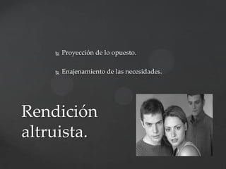 

Proyección de lo opuesto.



Enajenamiento de las necesidades.

Rendición
altruista.

 