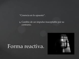 “Creencia en lo opuesto”.


Cambio de un impulso inaceptable por su
contrario.

Forma reactiva.

 