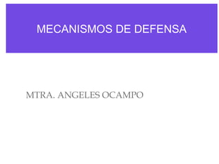 MECANISMOS DE DEFENSA

MTRA. ANGELES OCAMPO

 