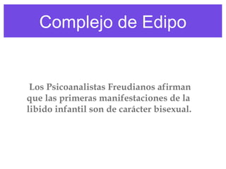 Complejo de Edipo

Los Psicoanalistas Freudianos afirman
que las primeras manifestaciones de la
libido infantil son de carácter bisexual.

 