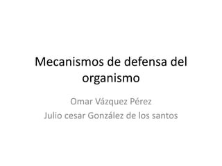 Mecanismos de defensa del
       organismo
        Omar Vázquez Pérez
 Julio cesar González de los santos
 