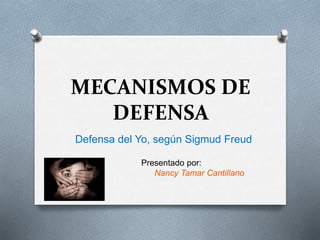 MECANISMOS DE
DEFENSA
Defensa del Yo, según Sigmud Freud
Presentado por:
Nancy Tamar Cantillano
 