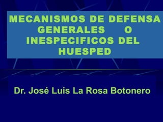 MECANISMOS DE DEFENSA GENERALES  O INESPECIFICOS DEL  HUESPED Dr. José Luis La Rosa Botonero 