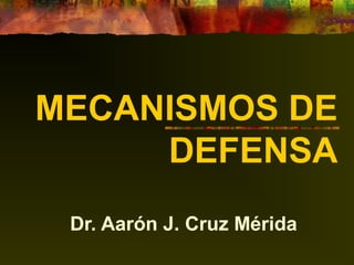 MECANISMOS DE
DEFENSA
Dr. Aarón J. Cruz Mérida

 