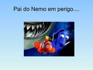 Pai do Nemo em perigo....
 