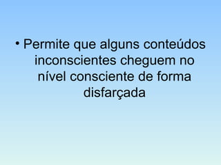 • Permite que alguns conteúdos
inconscientes cheguem no
nível consciente de forma
disfarçada
 