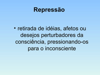 Repressão
• retirada de idéias, afetos ou
desejos perturbadores da
consciência, pressionando-os
para o inconsciente
 