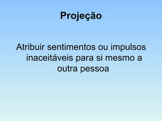 Projeção
Atribuir sentimentos ou impulsos
inaceitáveis para si mesmo a
outra pessoa
 