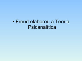 • Freud elaborou a Teoria
Psicanalítica
 