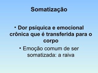 Somatização
• Dor psíquica e emocional
crônica que é transferida para o
corpo
• Emoção comum de ser
somatizada: a raiva
 