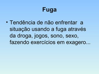 Fuga
• Tendência de não enfrentar a
situação usando a fuga através
da droga, jogos, sono, sexo,
fazendo exercícios em exagero...
 