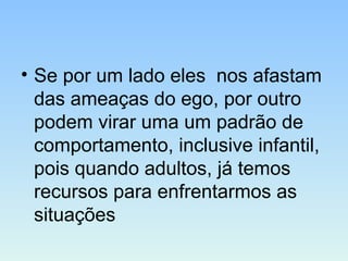 • Se por um lado eles nos afastam
das ameaças do ego, por outro
podem virar uma um padrão de
comportamento, inclusive infantil,
pois quando adultos, já temos
recursos para enfrentarmos as
situações
 