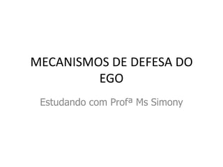 MECANISMOS DE DEFESA DO
EGO
Estudando com Profª Ms Simony
 