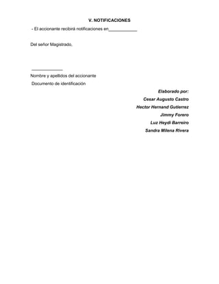 V. NOTIFICACIONES
- El accionante recibirá notificaciones en____________
Del señor Magistrado,
_____________
Nombre y apellidos del accionante
Documento de identificación
Elaborado por:
Cesar Augusto Castro
Hector Hernand Gutierrez
Jimmy Forero
Luz Heydi Barreiro
Sandra Milena Rivera
 