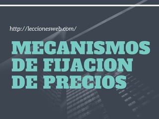 http://leccionesweb.com/
MECANISMOS
DE FIJACION
DE PRECIOS
 