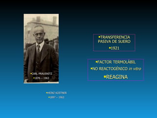 CARL PRAUSNITZ 1876 – 1963 HEINZ KÜSTNER 1897 – 1963 TRANSFERENCIA PASIVA DE SUERO 1921 FACTOR TERMOLÁBIL NO REACTOGÉNICO  in vitro REAGINA 