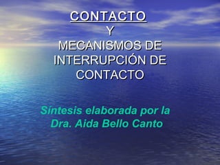 CONTACTOCONTACTO
YY
MECANISMOS DEMECANISMOS DE
INTERRUPCIÓN DEINTERRUPCIÓN DE
CONTACTOCONTACTO
Síntesis elaborada por la
Dra. Aida Bello Canto
 