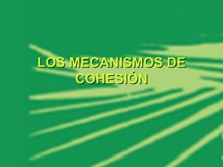 LOS MECANISMOS DE COHESIÓN 