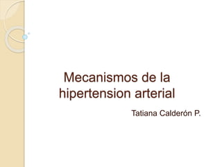 Mecanismos de la
hipertension arterial
Tatiana Calderón P.
 