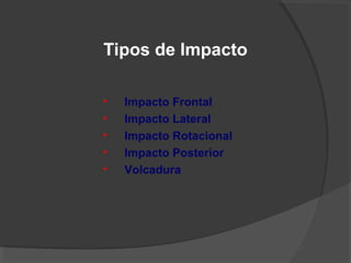 Tipos de Impacto
• Impacto Frontal
• Impacto Lateral
• Impacto Rotacional
• Impacto Posterior
• Volcadura
 