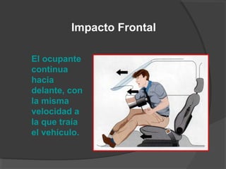 Impacto Frontal
El ocupante
continua
hacia
delante, con
la misma
velocidad a
la que traía
el vehículo.
 