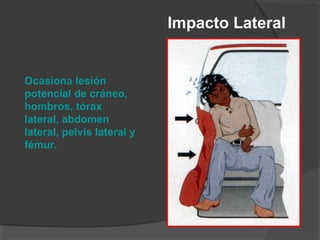 Impacto Lateral
Ocasiona lesión
potencial de cráneo,
hombros, tórax
lateral, abdomen
lateral, pelvis lateral y
fémur.
 