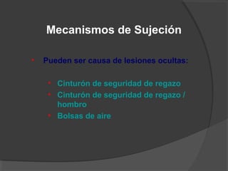 Mecanismos de Sujeción
• Pueden ser causa de lesiones ocultas:
• Cinturón de seguridad de regazo
• Cinturón de seguridad de regazo /
hombro
• Bolsas de aire
 