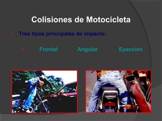 Colisiones de Motocicleta
• Tres tipos principales de impacto:
• Frontal Angular Eyección
 