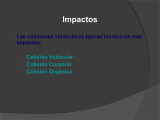  Las colisiones vehiculares típicas involucran tres
impactos:
• Colisión Vehicular
• Colisión Corporal
• Colisión Orgánica
Impactos
 
