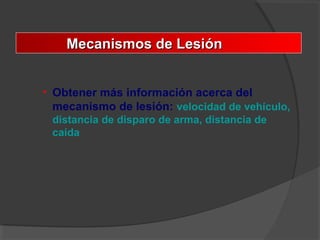 • Obtener más información acerca del
mecanismo de lesión: velocidad de vehículo,
distancia de disparo de arma, distancia de
caída
Mecanismos de LesiónMecanismos de Lesión
 