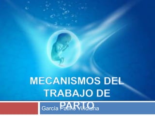 García Patiño Viridiana MECANISMOS DEL  TRABAJO DE PARTO 