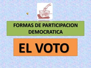 FORMAS DE PARTICIPACION DEMOCRATICA EL VOTO    