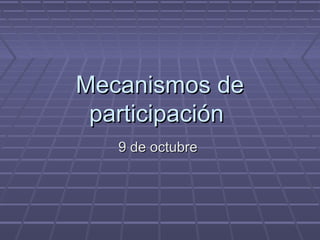 Mecanismos deMecanismos de
participaciónparticipación
9 de octubre9 de octubre
 
