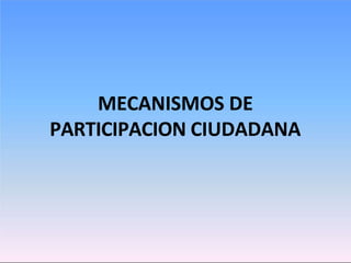 MECANISMOS DE
PARTICIPACION CIUDADANA
 