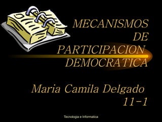 MECANISMOS DE PARTICIPACION  DEMOCRATICA Maria Camila Delgado  11-1 