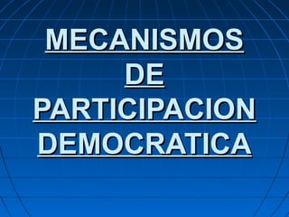 MECANISMOSMECANISMOS
DEDE
PARTICIPACIONPARTICIPACION
DEMOCRATICADEMOCRATICA
 