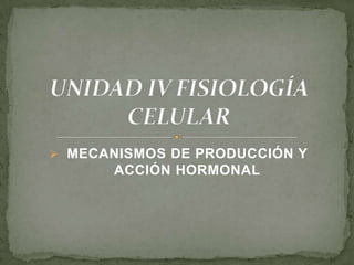  MECANISMOS DE PRODUCCIÓN Y
       ACCIÓN HORMONAL
 
